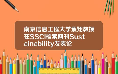南京信息工程大学蔡翔教授在SSCI检索期刊Sustainability发表论文