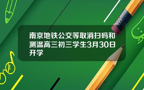 南京地铁公交等取消扫码和测温高三初三学生3月30日开学