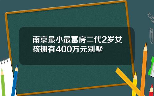 南京最小最富房二代2岁女孩拥有400万元别墅