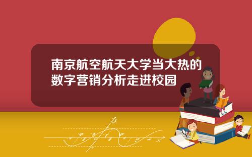 南京航空航天大学当大热的数字营销分析走进校园