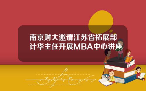 南京财大邀请江苏省拓展部计华主任开展MBA中心讲座