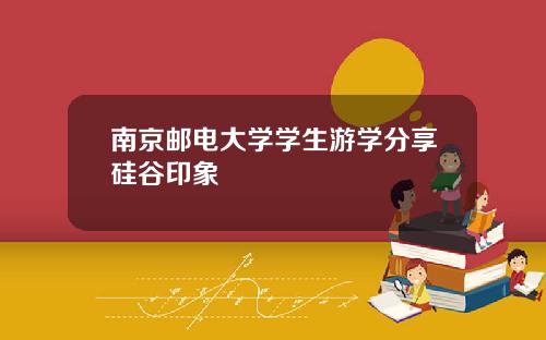 南京邮电大学学生游学分享硅谷印象