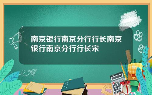 南京银行南京分行行长南京银行南京分行行长宋