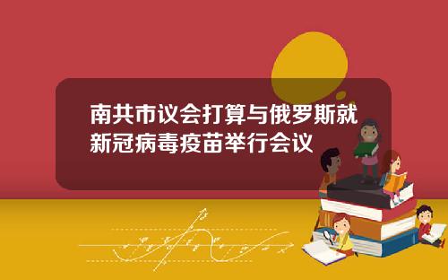 南共市议会打算与俄罗斯就新冠病毒疫苗举行会议