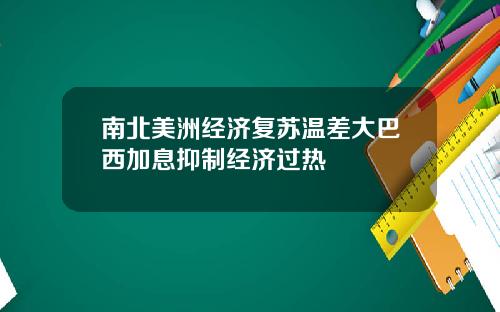 南北美洲经济复苏温差大巴西加息抑制经济过热