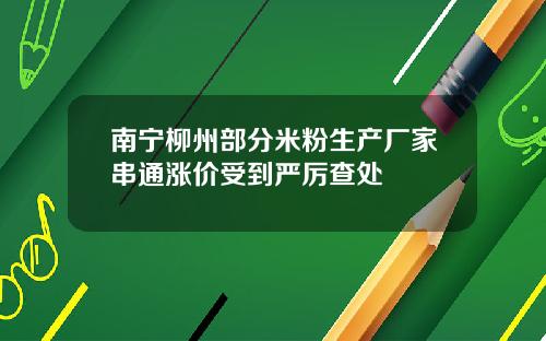 南宁柳州部分米粉生产厂家串通涨价受到严厉查处