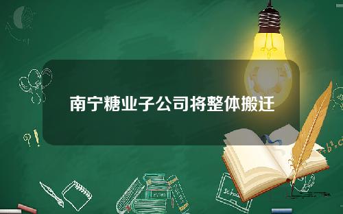 南宁糖业子公司将整体搬迁