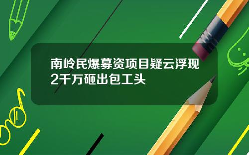 南岭民爆募资项目疑云浮现2千万砸出包工头