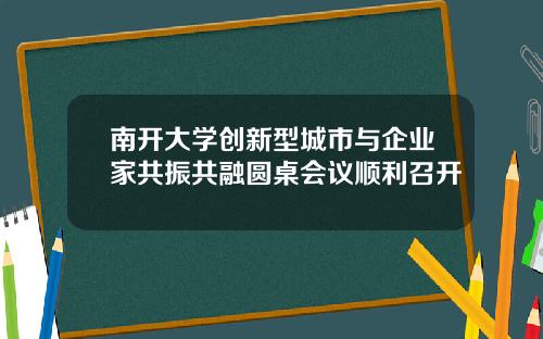 南开大学创新型城市与企业家共振共融圆桌会议顺利召开