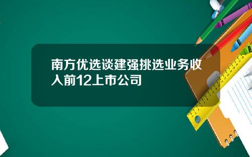 南方优选谈建强挑选业务收入前12上市公司