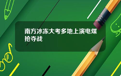 南方冰冻大考多地上演电煤抢夺战