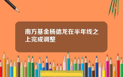 南方基金杨德龙在半年线之上完成调整