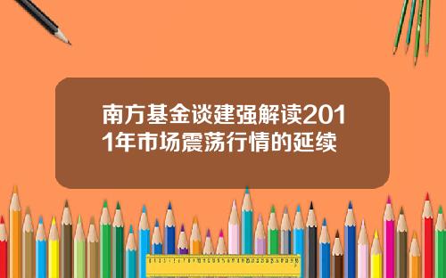 南方基金谈建强解读2011年市场震荡行情的延续