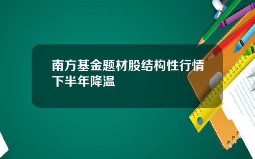 南方基金题材股结构性行情下半年降温