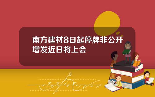 南方建材8日起停牌非公开增发近日将上会