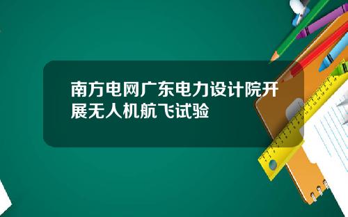 南方电网广东电力设计院开展无人机航飞试验