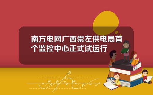 南方电网广西崇左供电局首个监控中心正式试运行