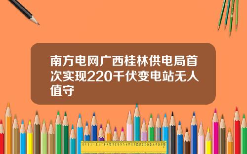 南方电网广西桂林供电局首次实现220千伏变电站无人值守