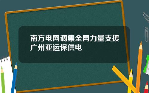 南方电网调集全网力量支援广州亚运保供电