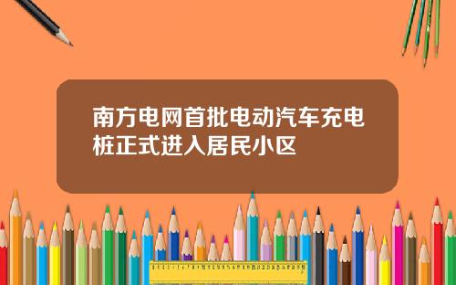南方电网首批电动汽车充电桩正式进入居民小区