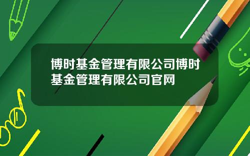 博时基金管理有限公司博时基金管理有限公司官网