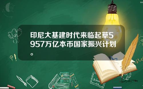 印尼大基建时代来临起草5957万亿本币国家振兴计划。