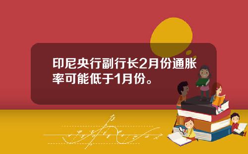 印尼央行副行长2月份通胀率可能低于1月份。