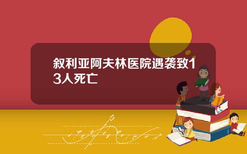 叙利亚阿夫林医院遇袭致13人死亡