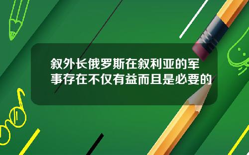 叙外长俄罗斯在叙利亚的军事存在不仅有益而且是必要的