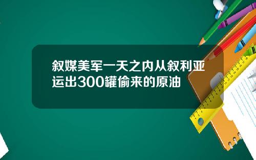 叙媒美军一天之内从叙利亚运出300罐偷来的原油