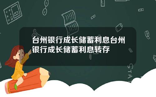 台州银行成长储蓄利息台州银行成长储蓄利息转存