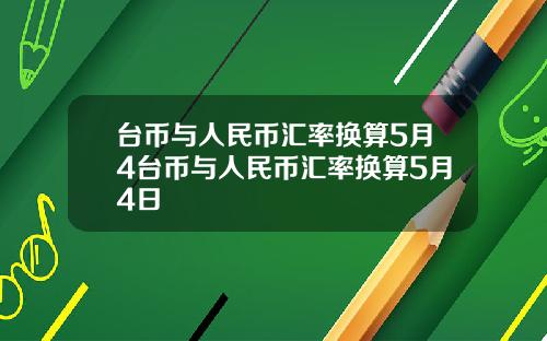 台币与人民币汇率换算5月4台币与人民币汇率换算5月4日
