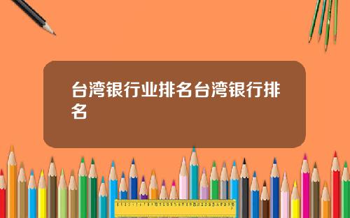 台湾银行业排名台湾银行排名