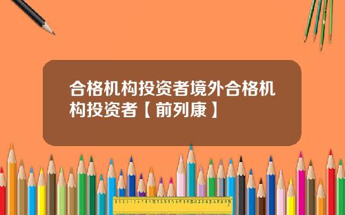 合格机构投资者境外合格机构投资者【前列康】