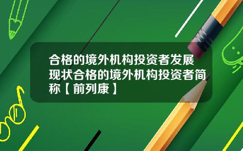 合格的境外机构投资者发展现状合格的境外机构投资者简称【前列康】
