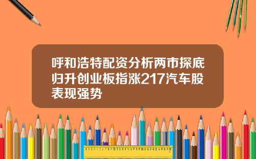 呼和浩特配资分析两市探底归升创业板指涨217汽车股表现强势