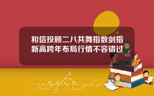 和信投顾二八共舞指数剑指新高跨年布局行情不容错过