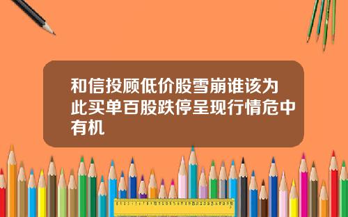和信投顾低价股雪崩谁该为此买单百股跌停呈现行情危中有机