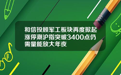 和信投顾军工板块再度掀起涨停潮沪指突破3400点仍需量能放大年夜