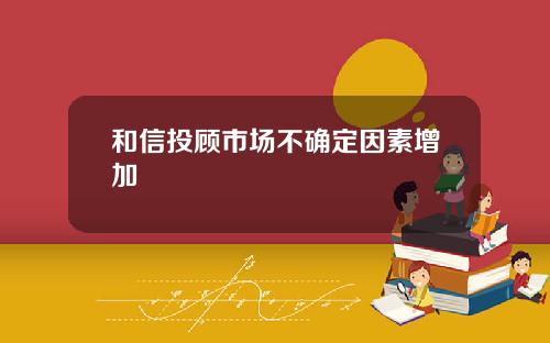 和信投顾市场不确定因素增加
