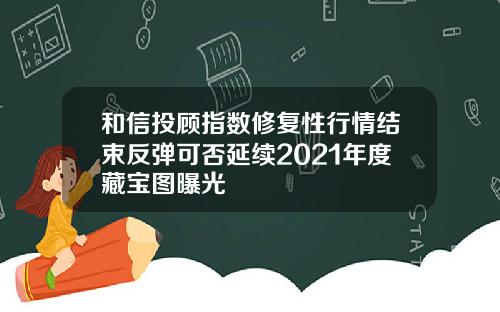 和信投顾指数修复性行情结束反弹可否延续2021年度藏宝图曝光