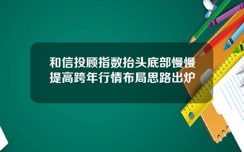 和信投顾指数抬头底部慢慢提高跨年行情布局思路出炉