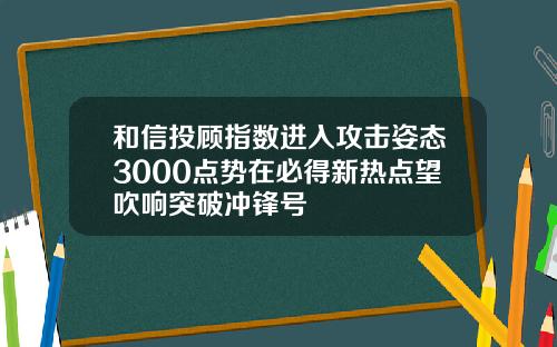 和信投顾指数进入攻击姿态3000点势在必得新热点望吹响突破冲锋号