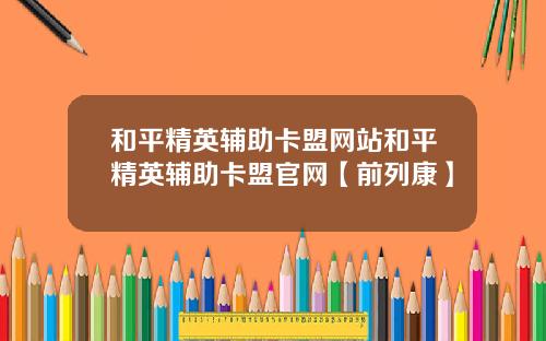 和平精英辅助卡盟网站和平精英辅助卡盟官网【前列康】