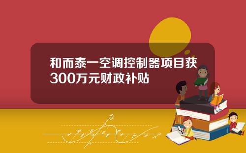 和而泰一空调控制器项目获300万元财政补贴