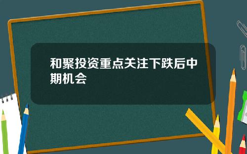 和聚投资重点关注下跌后中期机会