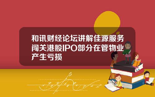 和讯财经论坛讲解佳源服务闯关港股IPO部分在管物业产生亏损