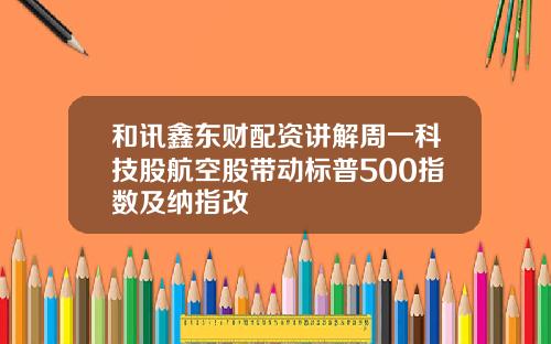 和讯鑫东财配资讲解周一科技股航空股带动标普500指数及纳指改