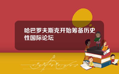 哈巴罗夫斯克开始筹备历史性国际论坛