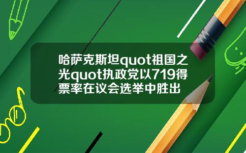 哈萨克斯坦quot祖国之光quot执政党以719得票率在议会选举中胜出